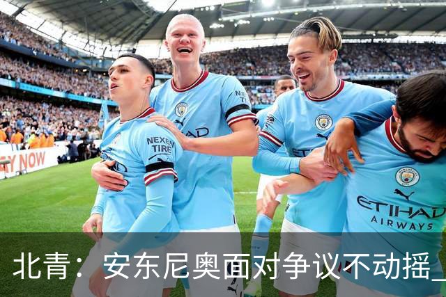北青：安东尼奥面对争议不动摇 ，球员愿意严格执行防守纪律